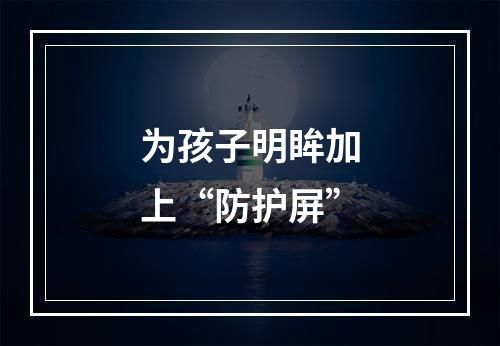 为孩子明眸加上“防护屏”