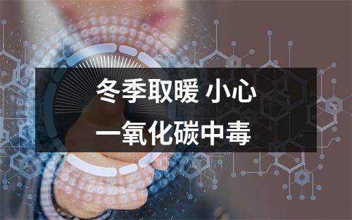 冬季取暖 小心一氧化碳中毒