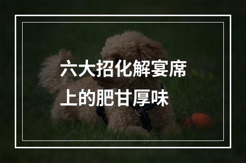 六大招化解宴席上的肥甘厚味