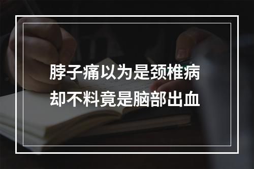脖子痛以为是颈椎病 却不料竟是脑部出血