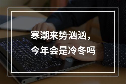 寒潮来势汹汹，今年会是冷冬吗