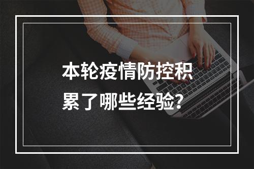 本轮疫情防控积累了哪些经验？