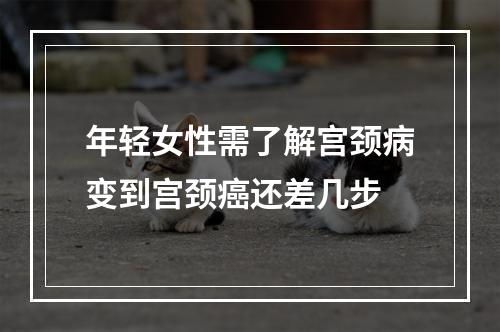 年轻女性需了解宫颈病变到宫颈癌还差几步