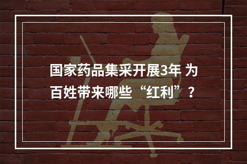 国家药品集采开展3年 为百姓带来哪些“红利”？