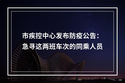 市疾控中心发布防疫公告：急寻这两班车次的同乘人员