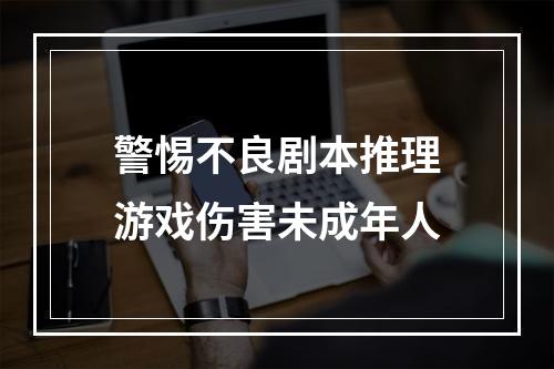 警惕不良剧本推理游戏伤害未成年人