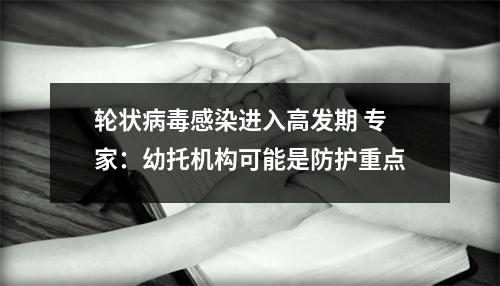轮状病毒感染进入高发期 专家：幼托机构可能是防护重点