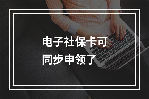 电子社保卡可同步申领了