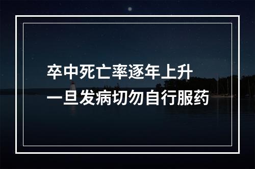 卒中死亡率逐年上升 一旦发病切勿自行服药
