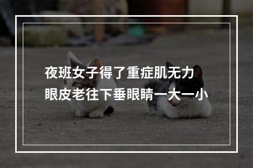 夜班女子得了重症肌无力 眼皮老往下垂眼睛一大一小