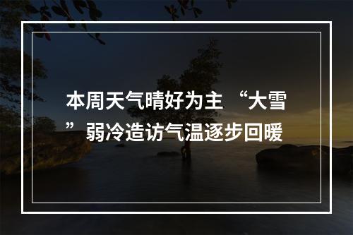 本周天气晴好为主 “大雪”弱冷造访气温逐步回暖