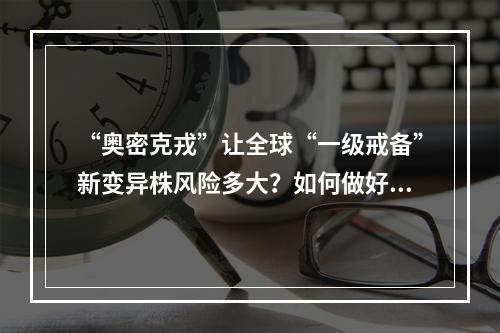 “奥密克戎”让全球“一级戒备”新变异株风险多大？如何做好防控？