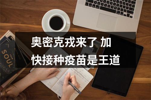 奥密克戎来了 加快接种疫苗是王道