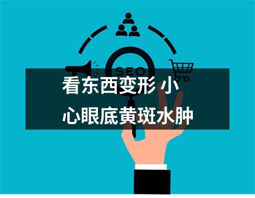 看东西变形 小心眼底黄斑水肿