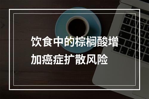 饮食中的棕榈酸增加癌症扩散风险