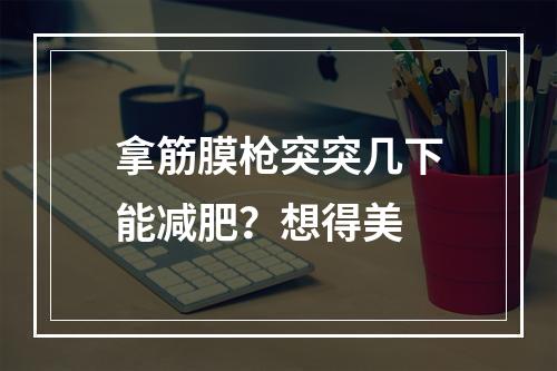 拿筋膜枪突突几下能减肥？想得美