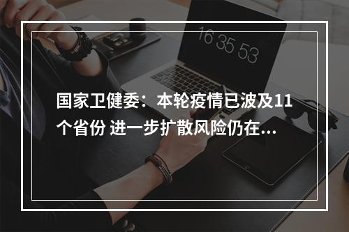 国家卫健委：本轮疫情已波及11个省份 进一步扩散风险仍在加大