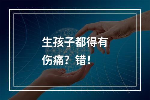 生孩子都得有伤痛？错！