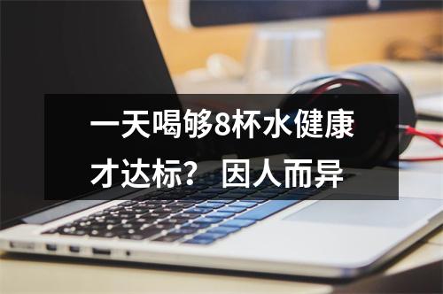 一天喝够8杯水健康才达标？ 因人而异