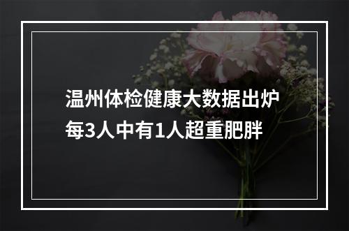 温州体检健康大数据出炉 每3人中有1人超重肥胖
