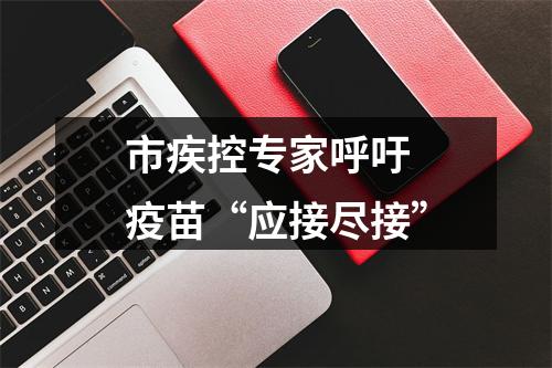 市疾控专家呼吁 疫苗“应接尽接”