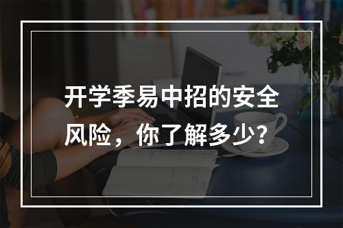 开学季易中招的安全风险，你了解多少？