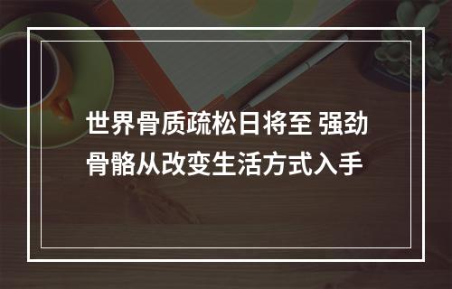 世界骨质疏松日将至 强劲骨骼从改变生活方式入手