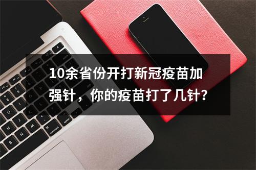10余省份开打新冠疫苗加强针，你的疫苗打了几针？