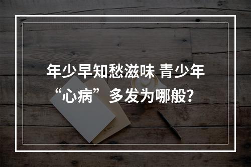 年少早知愁滋味 青少年“心病”多发为哪般？