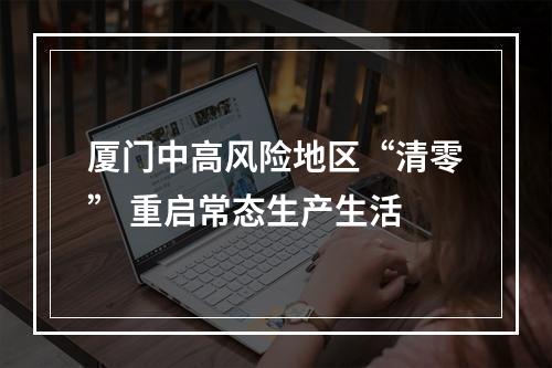 厦门中高风险地区“清零” 重启常态生产生活