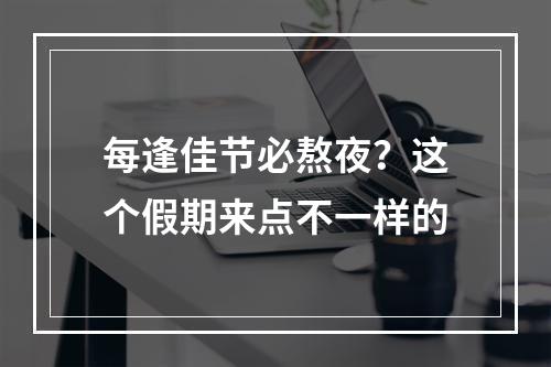 每逢佳节必熬夜？这个假期来点不一样的