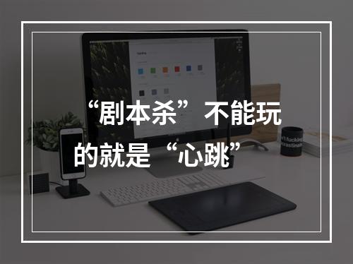 “剧本杀”不能玩的就是“心跳”