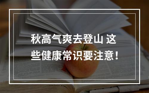 秋高气爽去登山 这些健康常识要注意！