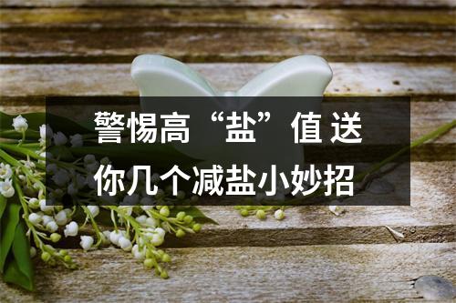 警惕高“盐”值 送你几个减盐小妙招