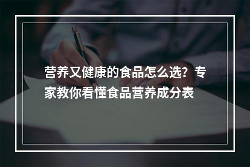 营养又健康的食品怎么选？专家教你看懂食品营养成分表