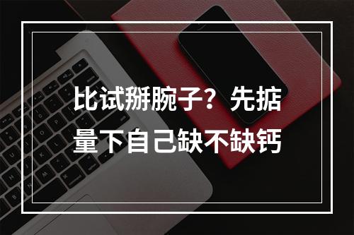 比试掰腕子？先掂量下自己缺不缺钙