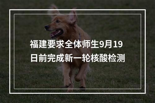 福建要求全体师生9月19日前完成新一轮核酸检测