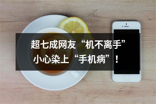 超七成网友“机不离手” 小心染上“手机病”！