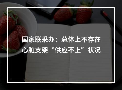 国家联采办：总体上不存在心脏支架“供应不上”状况