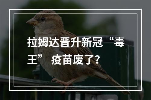 拉姆达晋升新冠“毒王” 疫苗废了？