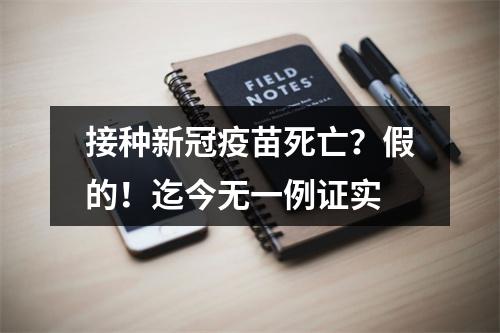 接种新冠疫苗死亡？假的！迄今无一例证实