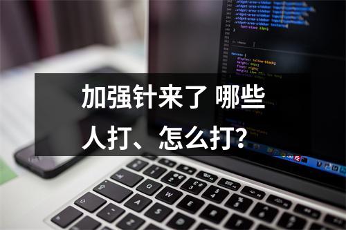 加强针来了 哪些人打、怎么打？