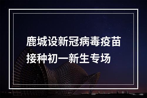 鹿城设新冠病毒疫苗接种初一新生专场