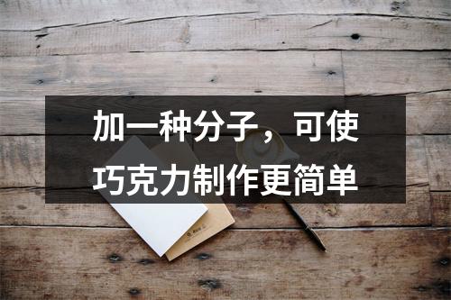 加一种分子，可使巧克力制作更简单