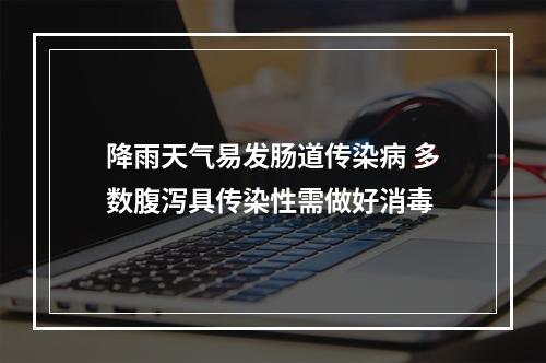 降雨天气易发肠道传染病 多数腹泻具传染性需做好消毒