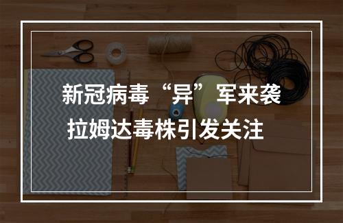 新冠病毒“异”军来袭 拉姆达毒株引发关注