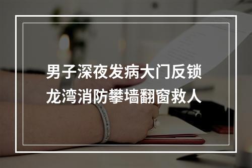 男子深夜发病大门反锁 龙湾消防攀墙翻窗救人