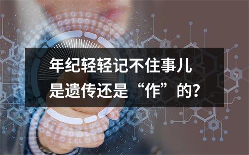 年纪轻轻记不住事儿 是遗传还是“作”的？