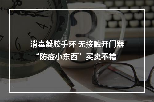 消毒凝胶手环 无接触开门器 “防疫小东西”买卖不错