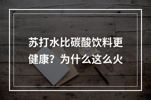 苏打水比碳酸饮料更健康？为什么这么火
